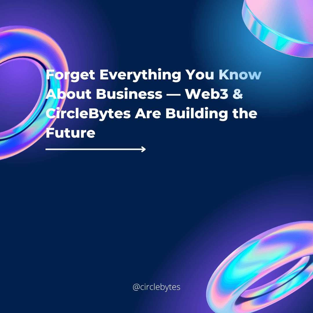 Forget Everything You Know About Business – Web3 & CircleBytes Are Building the Future